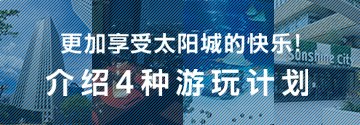 更加享受太阳城的快乐！ 介绍4种游玩计划