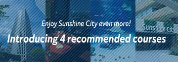 Enjoy Sunshine City even more! Introducing 4 recommended courses 