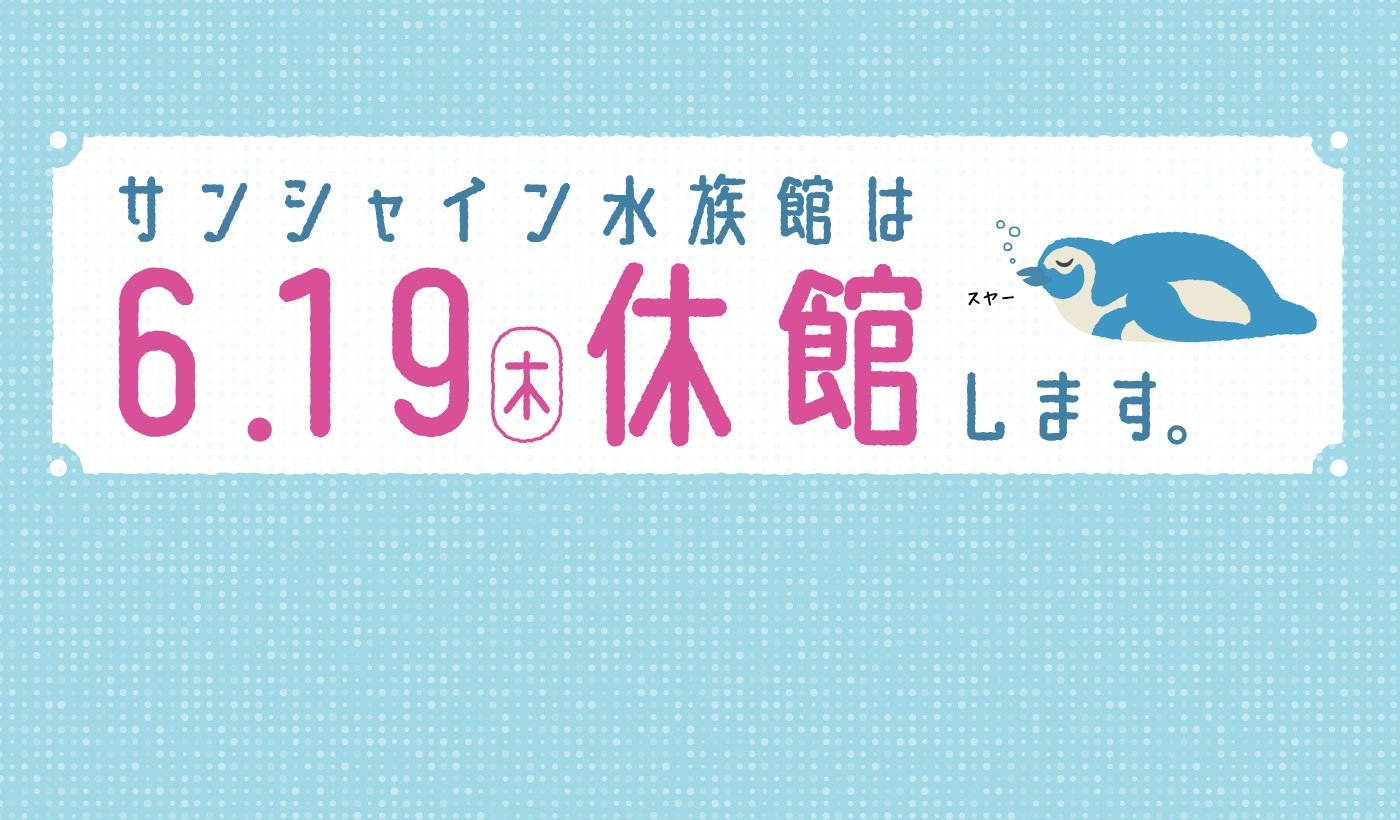 サンシャイン水族館は6/19(木)休館します。