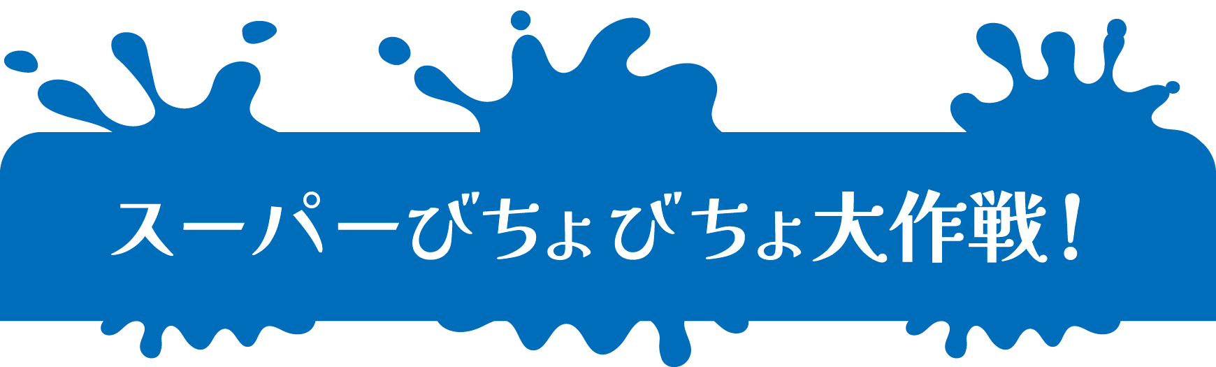スーパーびちょびちょ大作戦！