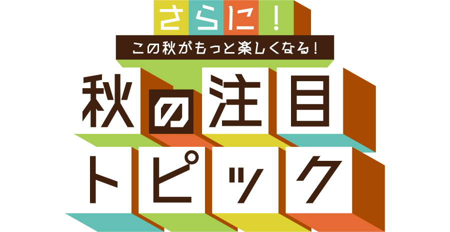 さらに！この秋が楽しくなる！