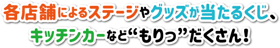 各店舗によるステージやグッズが当たるくじ、キッチンカーなど“もりっ”だくさん！