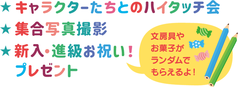 ★キャラクターたちとのハイタッチ会 ★集合写真撮影 ★新入・進級お祝い！プレゼント