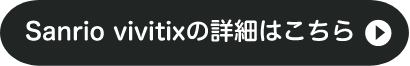Sanrio vivitixの詳細はこちら