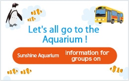 Let's go to the Aquarium & Observatory(Temporarily closed) all together! Sunshine Aquarium, SUNSHINE 60 OBSERVATORY TENBOU-PARK Information for groups