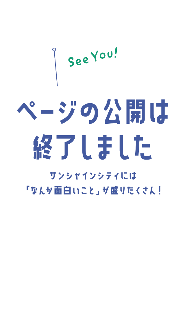 ページの公開は終了しました サンシャインシティには毎日『なんか面白い』が盛りだくさん！